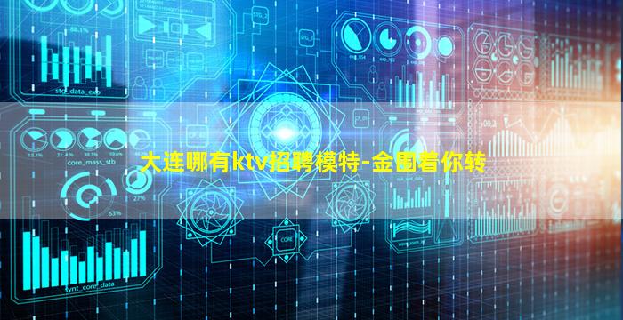 大连哪有ktv招聘模特-金围着你转