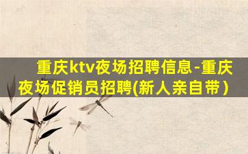 重庆ktv夜场招聘信息-重庆夜场促销员招聘(新人亲自带）